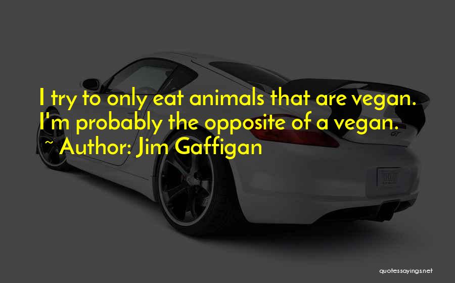 Jim Gaffigan Quotes: I Try To Only Eat Animals That Are Vegan. I'm Probably The Opposite Of A Vegan.