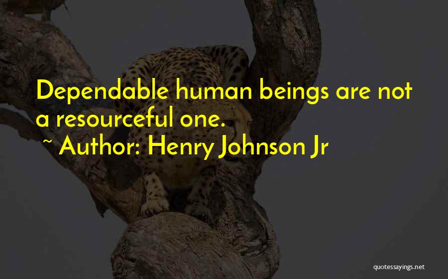 Henry Johnson Jr Quotes: Dependable Human Beings Are Not A Resourceful One.