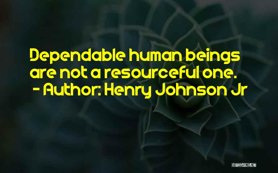 Henry Johnson Jr Quotes: Dependable Human Beings Are Not A Resourceful One.