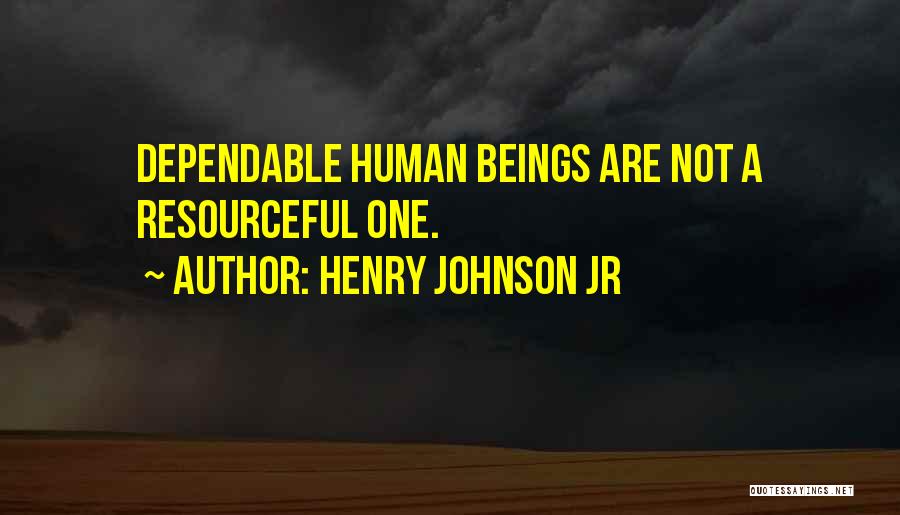 Henry Johnson Jr Quotes: Dependable Human Beings Are Not A Resourceful One.