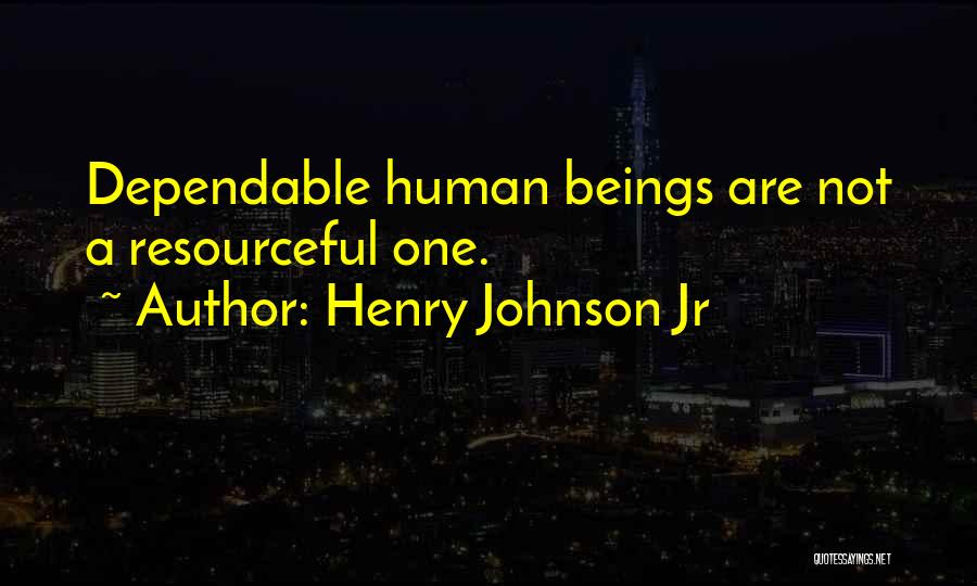 Henry Johnson Jr Quotes: Dependable Human Beings Are Not A Resourceful One.