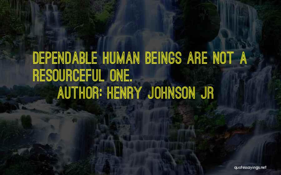 Henry Johnson Jr Quotes: Dependable Human Beings Are Not A Resourceful One.