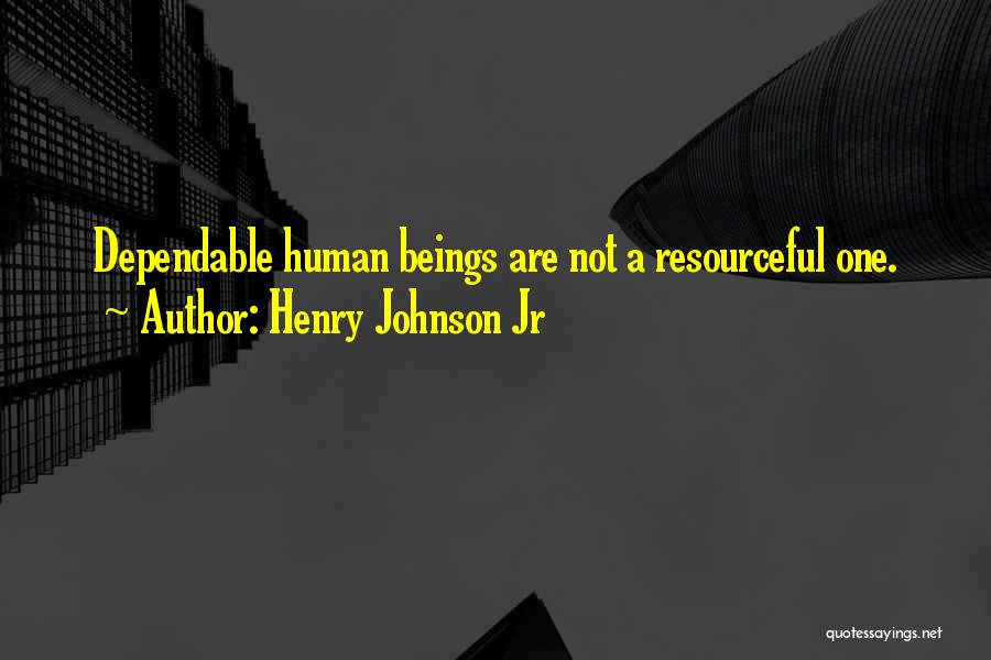 Henry Johnson Jr Quotes: Dependable Human Beings Are Not A Resourceful One.