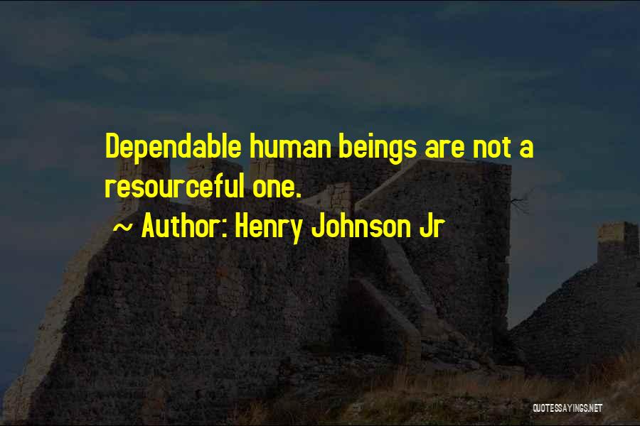 Henry Johnson Jr Quotes: Dependable Human Beings Are Not A Resourceful One.