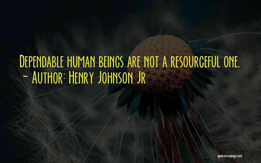 Henry Johnson Jr Quotes: Dependable Human Beings Are Not A Resourceful One.
