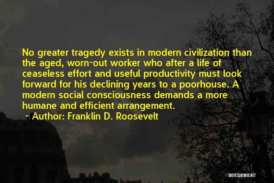 Franklin D. Roosevelt Quotes: No Greater Tragedy Exists In Modern Civilization Than The Aged, Worn-out Worker Who After A Life Of Ceaseless Effort And