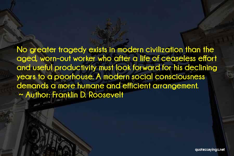 Franklin D. Roosevelt Quotes: No Greater Tragedy Exists In Modern Civilization Than The Aged, Worn-out Worker Who After A Life Of Ceaseless Effort And