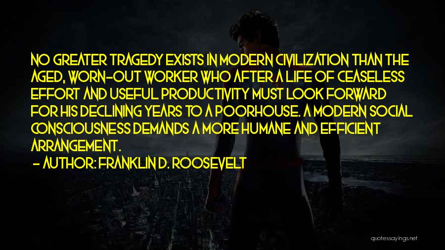 Franklin D. Roosevelt Quotes: No Greater Tragedy Exists In Modern Civilization Than The Aged, Worn-out Worker Who After A Life Of Ceaseless Effort And