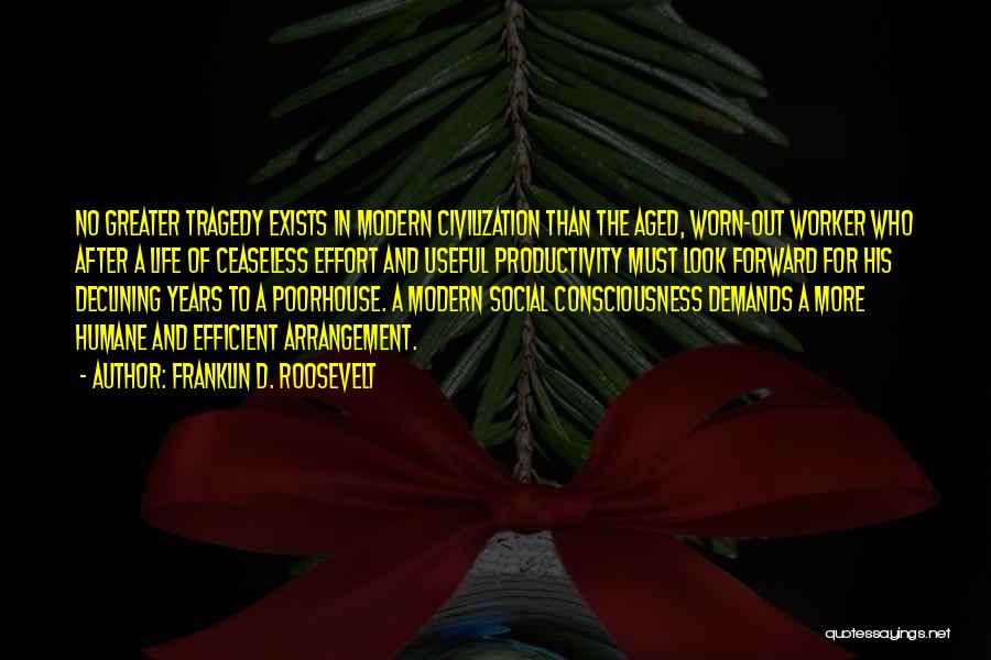 Franklin D. Roosevelt Quotes: No Greater Tragedy Exists In Modern Civilization Than The Aged, Worn-out Worker Who After A Life Of Ceaseless Effort And