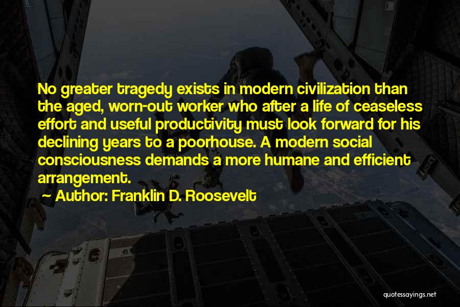 Franklin D. Roosevelt Quotes: No Greater Tragedy Exists In Modern Civilization Than The Aged, Worn-out Worker Who After A Life Of Ceaseless Effort And