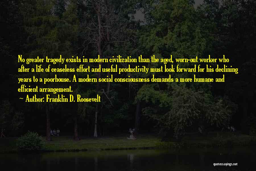 Franklin D. Roosevelt Quotes: No Greater Tragedy Exists In Modern Civilization Than The Aged, Worn-out Worker Who After A Life Of Ceaseless Effort And