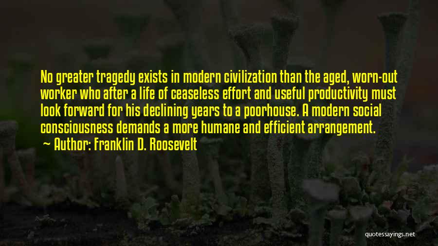 Franklin D. Roosevelt Quotes: No Greater Tragedy Exists In Modern Civilization Than The Aged, Worn-out Worker Who After A Life Of Ceaseless Effort And