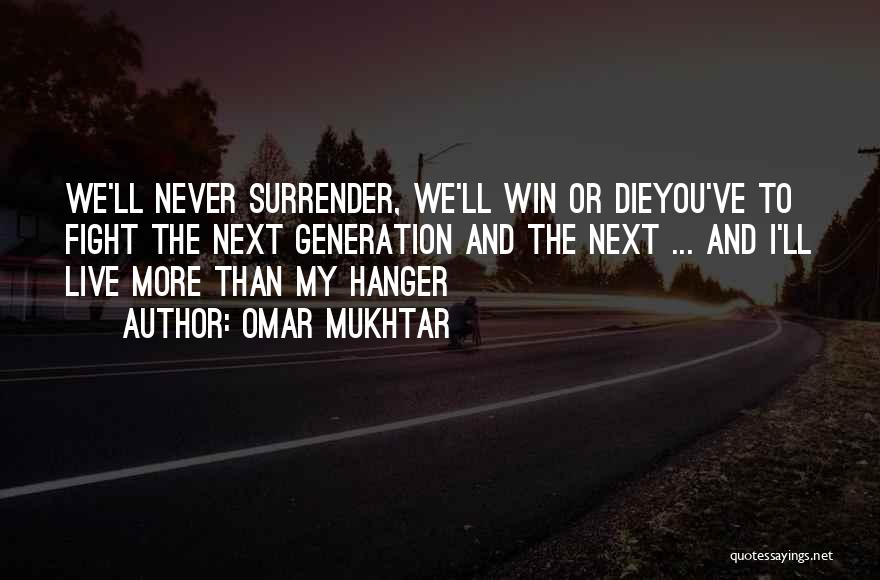 Omar Mukhtar Quotes: We'll Never Surrender, We'll Win Or Dieyou've To Fight The Next Generation And The Next ... And I'll Live More