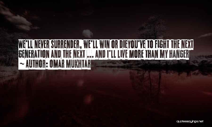 Omar Mukhtar Quotes: We'll Never Surrender, We'll Win Or Dieyou've To Fight The Next Generation And The Next ... And I'll Live More