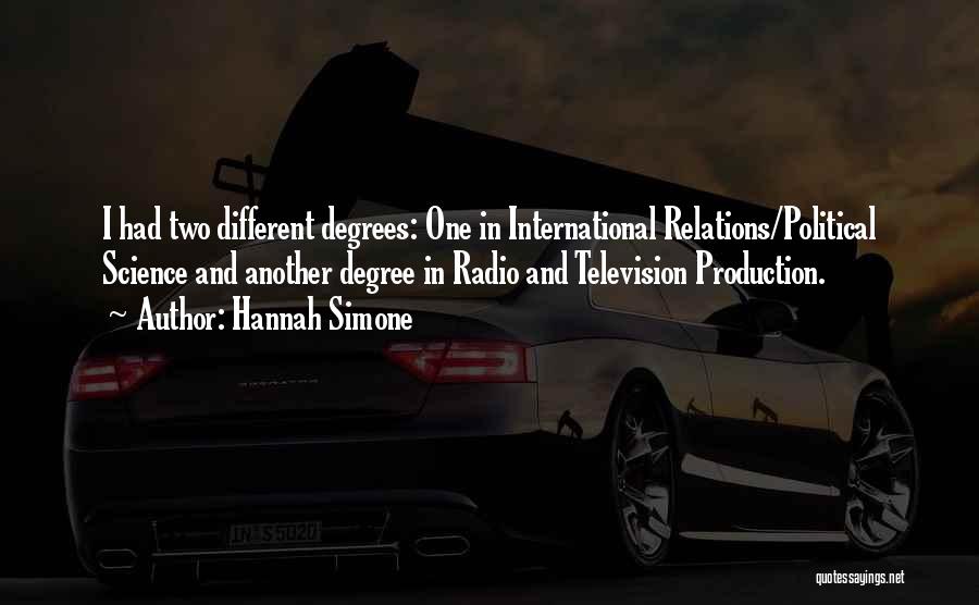 Hannah Simone Quotes: I Had Two Different Degrees: One In International Relations/political Science And Another Degree In Radio And Television Production.