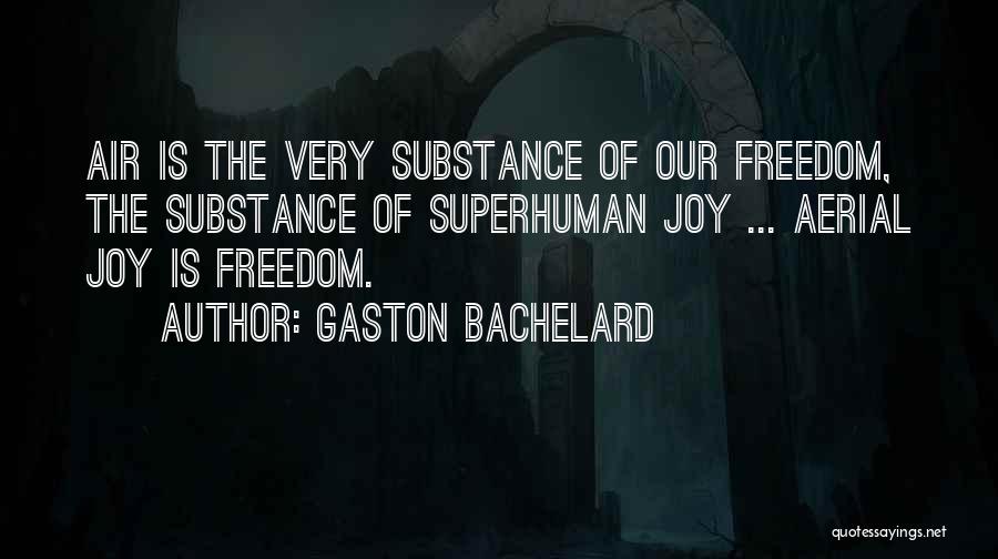 Gaston Bachelard Quotes: Air Is The Very Substance Of Our Freedom, The Substance Of Superhuman Joy ... Aerial Joy Is Freedom.