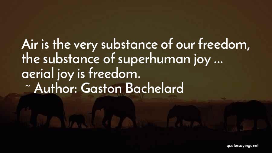 Gaston Bachelard Quotes: Air Is The Very Substance Of Our Freedom, The Substance Of Superhuman Joy ... Aerial Joy Is Freedom.