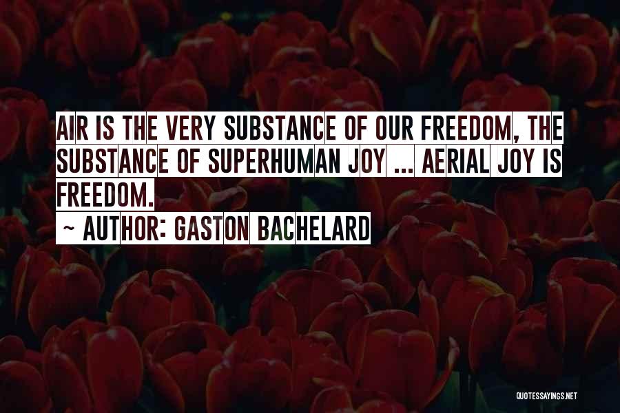 Gaston Bachelard Quotes: Air Is The Very Substance Of Our Freedom, The Substance Of Superhuman Joy ... Aerial Joy Is Freedom.