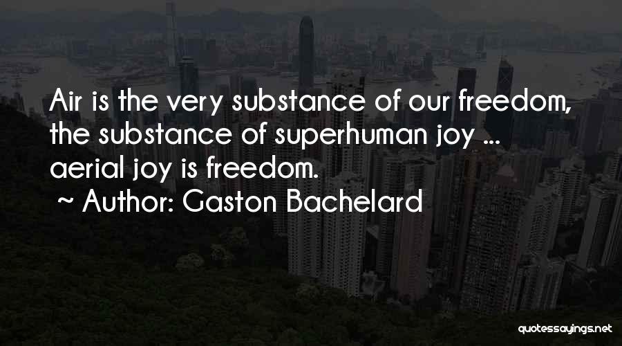 Gaston Bachelard Quotes: Air Is The Very Substance Of Our Freedom, The Substance Of Superhuman Joy ... Aerial Joy Is Freedom.