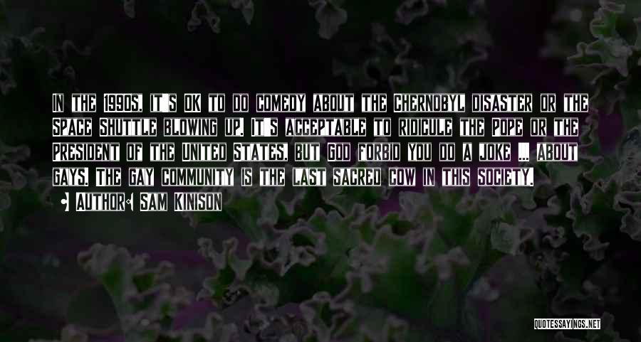 Sam Kinison Quotes: In The 1990s, It's Ok To Do Comedy About The Chernobyl Disaster Or The Space Shuttle Blowing Up. It's Acceptable