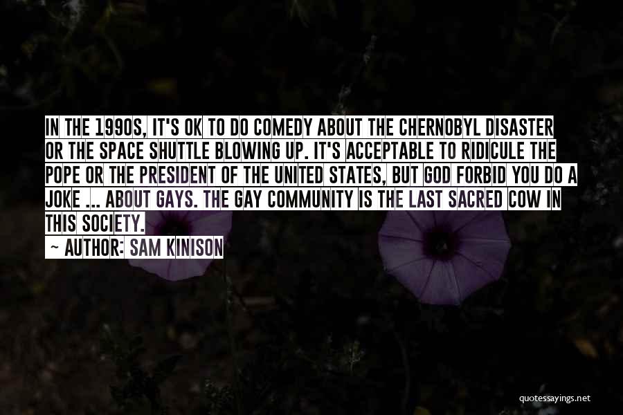 Sam Kinison Quotes: In The 1990s, It's Ok To Do Comedy About The Chernobyl Disaster Or The Space Shuttle Blowing Up. It's Acceptable