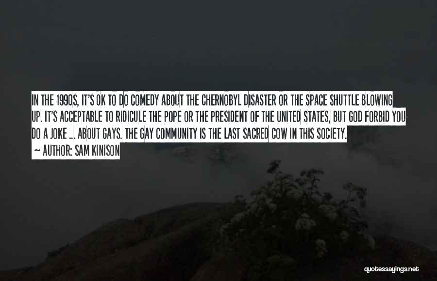 Sam Kinison Quotes: In The 1990s, It's Ok To Do Comedy About The Chernobyl Disaster Or The Space Shuttle Blowing Up. It's Acceptable