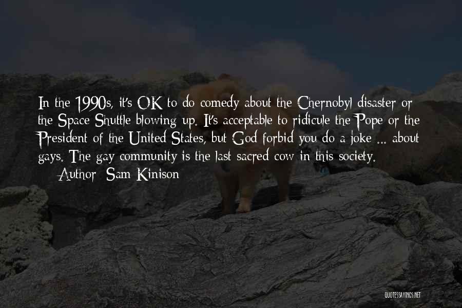 Sam Kinison Quotes: In The 1990s, It's Ok To Do Comedy About The Chernobyl Disaster Or The Space Shuttle Blowing Up. It's Acceptable