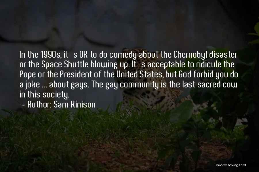 Sam Kinison Quotes: In The 1990s, It's Ok To Do Comedy About The Chernobyl Disaster Or The Space Shuttle Blowing Up. It's Acceptable