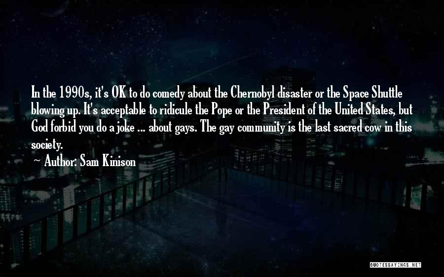 Sam Kinison Quotes: In The 1990s, It's Ok To Do Comedy About The Chernobyl Disaster Or The Space Shuttle Blowing Up. It's Acceptable