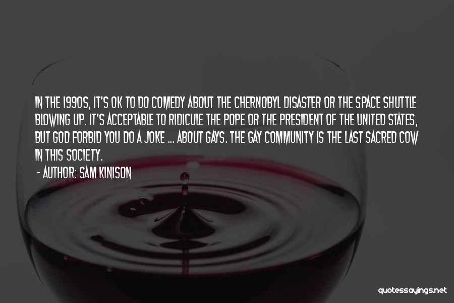 Sam Kinison Quotes: In The 1990s, It's Ok To Do Comedy About The Chernobyl Disaster Or The Space Shuttle Blowing Up. It's Acceptable