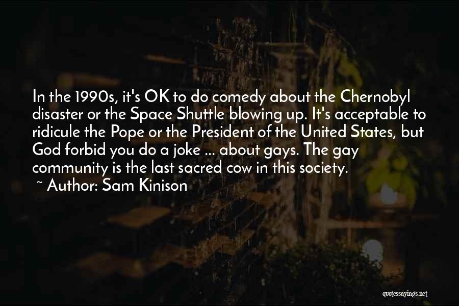 Sam Kinison Quotes: In The 1990s, It's Ok To Do Comedy About The Chernobyl Disaster Or The Space Shuttle Blowing Up. It's Acceptable