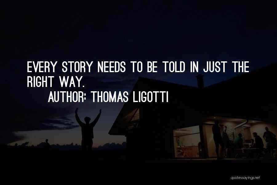 Thomas Ligotti Quotes: Every Story Needs To Be Told In Just The Right Way.