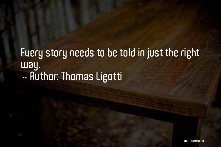 Thomas Ligotti Quotes: Every Story Needs To Be Told In Just The Right Way.