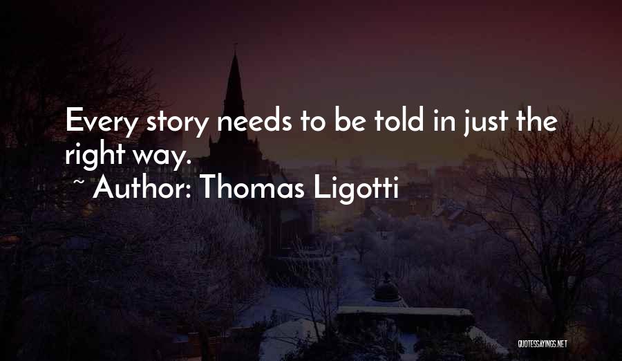 Thomas Ligotti Quotes: Every Story Needs To Be Told In Just The Right Way.