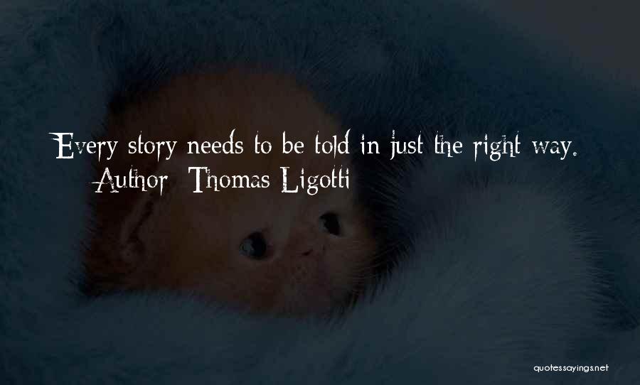 Thomas Ligotti Quotes: Every Story Needs To Be Told In Just The Right Way.