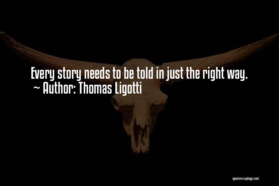 Thomas Ligotti Quotes: Every Story Needs To Be Told In Just The Right Way.