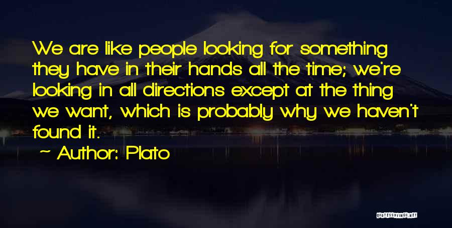 Plato Quotes: We Are Like People Looking For Something They Have In Their Hands All The Time; We're Looking In All Directions