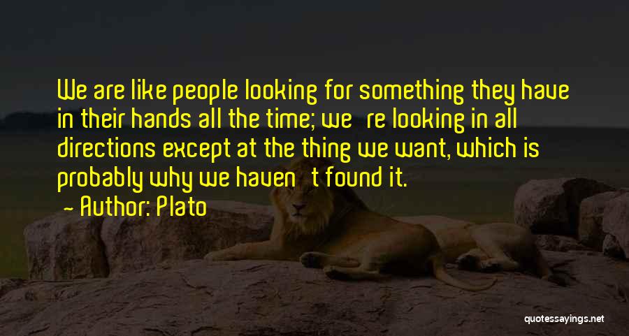 Plato Quotes: We Are Like People Looking For Something They Have In Their Hands All The Time; We're Looking In All Directions