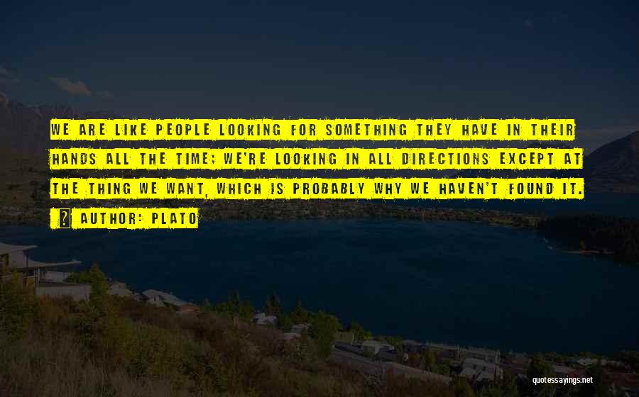 Plato Quotes: We Are Like People Looking For Something They Have In Their Hands All The Time; We're Looking In All Directions