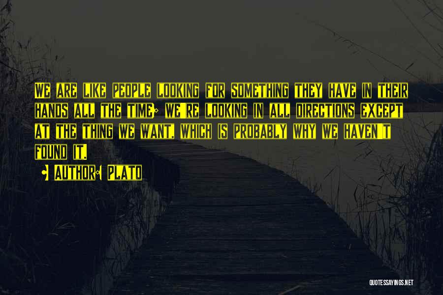 Plato Quotes: We Are Like People Looking For Something They Have In Their Hands All The Time; We're Looking In All Directions