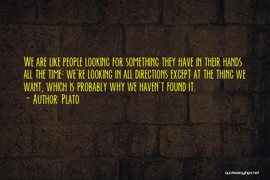 Plato Quotes: We Are Like People Looking For Something They Have In Their Hands All The Time; We're Looking In All Directions