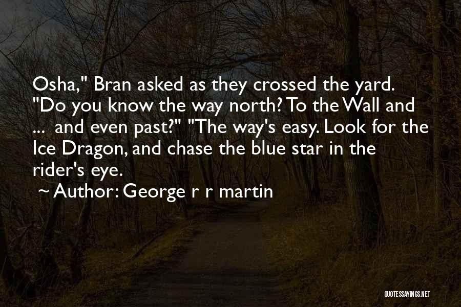 George R R Martin Quotes: Osha, Bran Asked As They Crossed The Yard. Do You Know The Way North? To The Wall And ... And