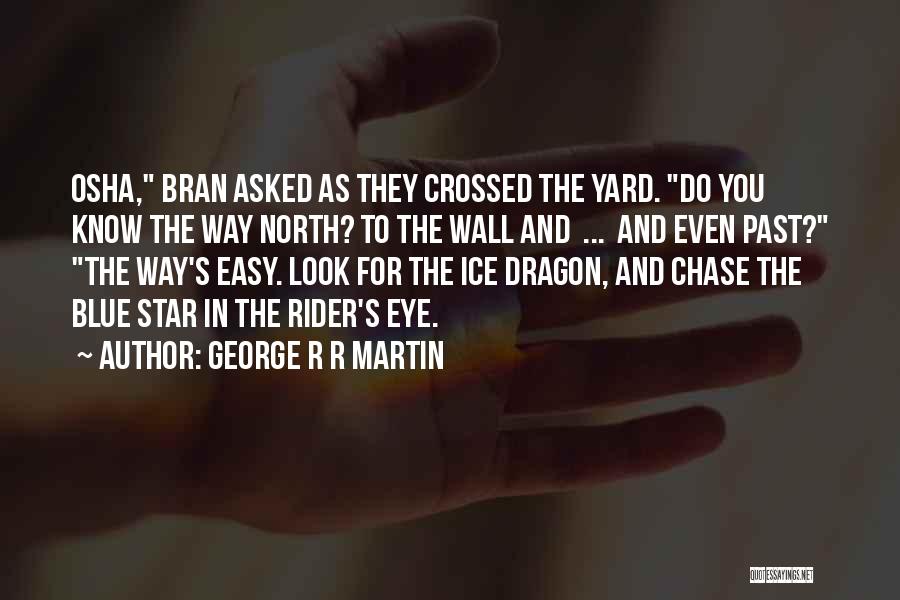 George R R Martin Quotes: Osha, Bran Asked As They Crossed The Yard. Do You Know The Way North? To The Wall And ... And