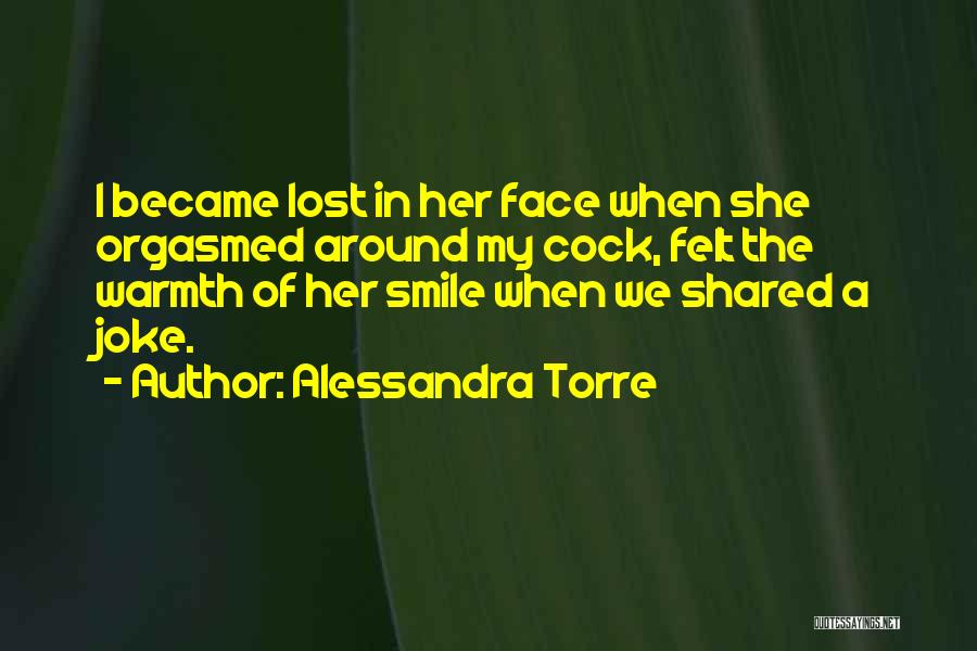 Alessandra Torre Quotes: I Became Lost In Her Face When She Orgasmed Around My Cock, Felt The Warmth Of Her Smile When We
