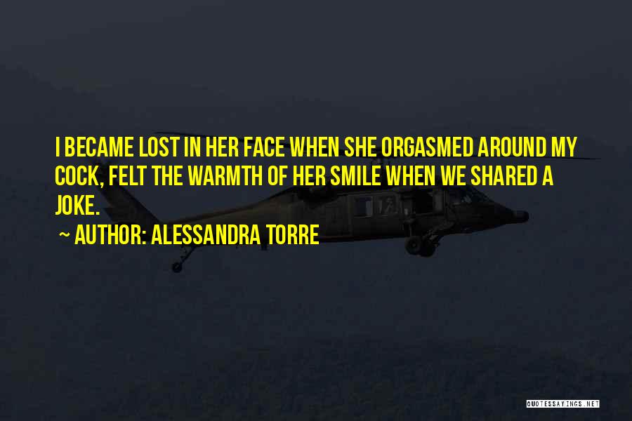 Alessandra Torre Quotes: I Became Lost In Her Face When She Orgasmed Around My Cock, Felt The Warmth Of Her Smile When We