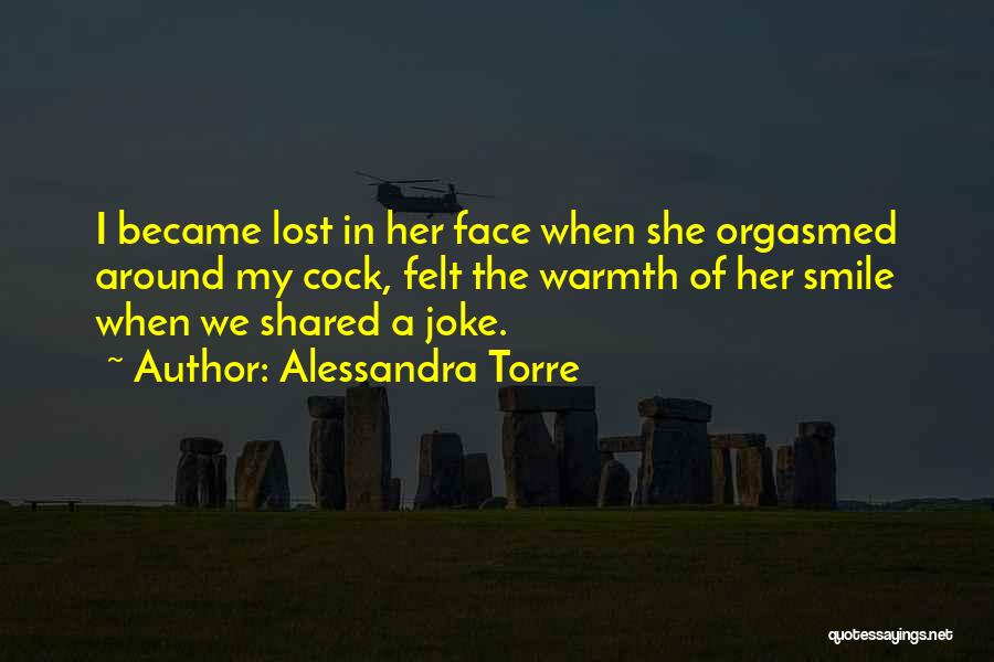 Alessandra Torre Quotes: I Became Lost In Her Face When She Orgasmed Around My Cock, Felt The Warmth Of Her Smile When We