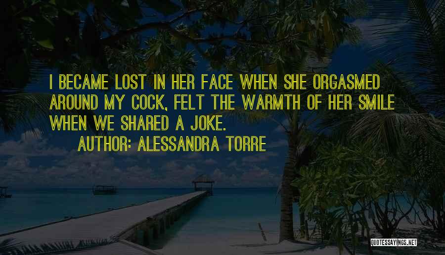 Alessandra Torre Quotes: I Became Lost In Her Face When She Orgasmed Around My Cock, Felt The Warmth Of Her Smile When We