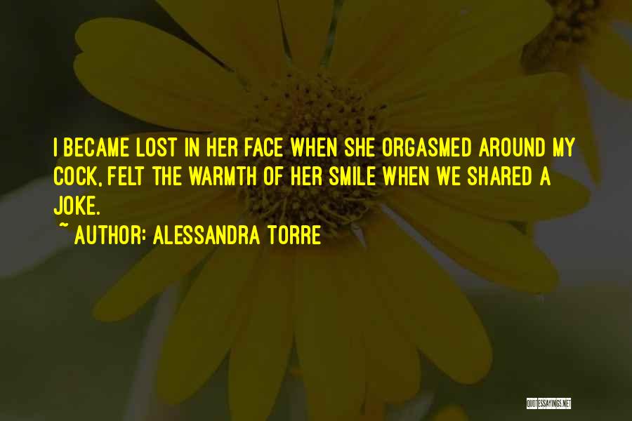 Alessandra Torre Quotes: I Became Lost In Her Face When She Orgasmed Around My Cock, Felt The Warmth Of Her Smile When We