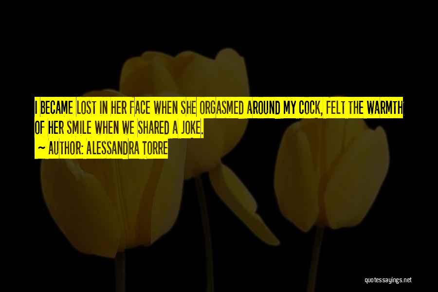 Alessandra Torre Quotes: I Became Lost In Her Face When She Orgasmed Around My Cock, Felt The Warmth Of Her Smile When We