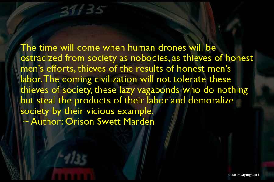 Orison Swett Marden Quotes: The Time Will Come When Human Drones Will Be Ostracized From Society As Nobodies, As Thieves Of Honest Men's Efforts,